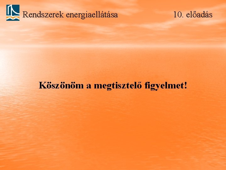 Rendszerek energiaellátása 10. előadás Köszönöm a megtisztelő figyelmet! 