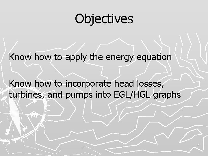 Objectives Know how to apply the energy equation Know how to incorporate head losses,