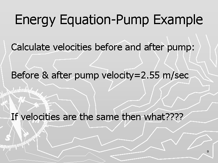 Energy Equation-Pump Example Calculate velocities before and after pump: Before & after pump velocity=2.