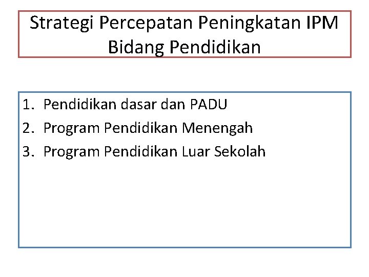 Strategi Percepatan Peningkatan IPM Bidang Pendidikan 1. Pendidikan dasar dan PADU 2. Program Pendidikan