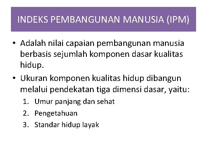 INDEKS PEMBANGUNAN MANUSIA (IPM) • Adalah nilai capaian pembangunan manusia berbasis sejumlah komponen dasar