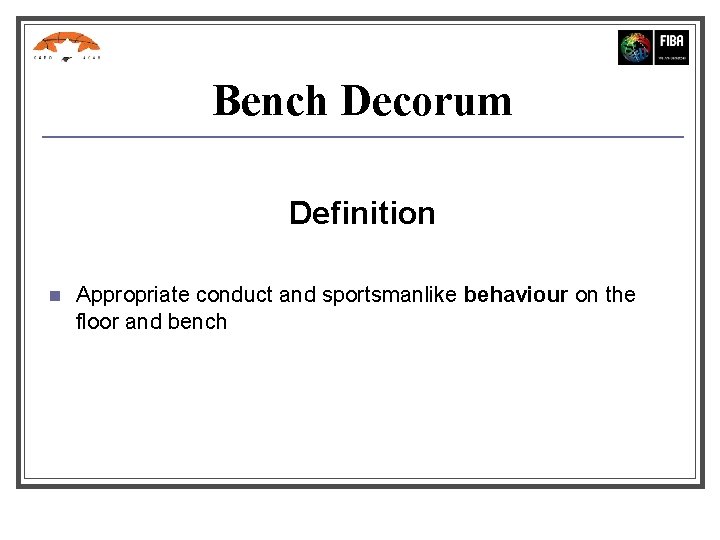 Bench Decorum Definition n Appropriate conduct and sportsmanlike behaviour on the floor and bench