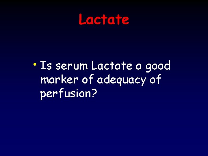 Lactate • Is serum Lactate a good marker of adequacy of perfusion? 