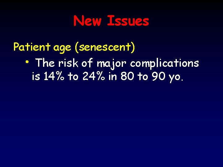 New Issues Patient age (senescent) • The risk of major complications is 14% to