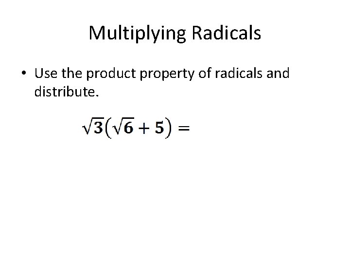 Multiplying Radicals • Use the product property of radicals and distribute. 