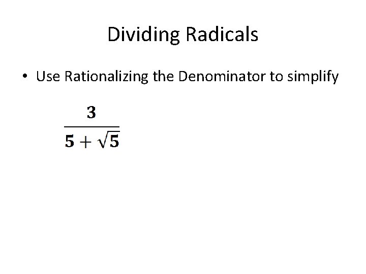 Dividing Radicals • Use Rationalizing the Denominator to simplify 