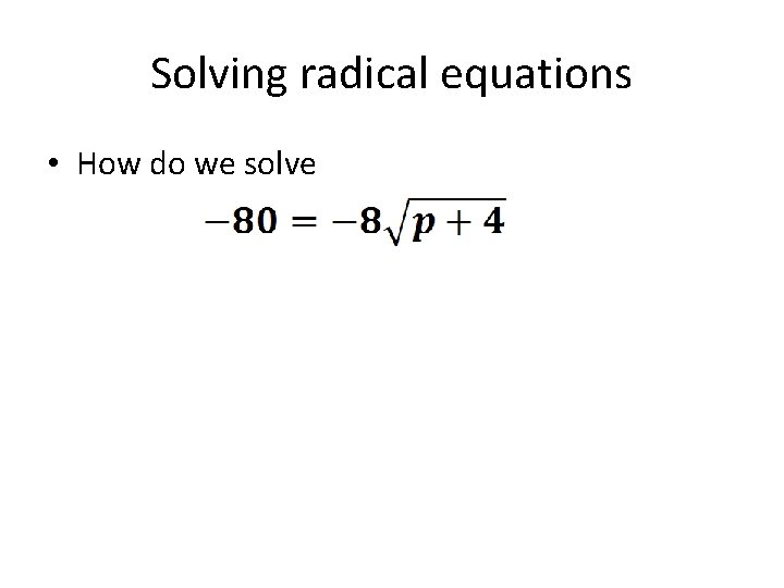 Solving radical equations • How do we solve 