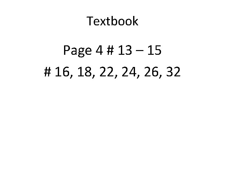 Textbook Page 4 # 13 – 15 # 16, 18, 22, 24, 26, 32