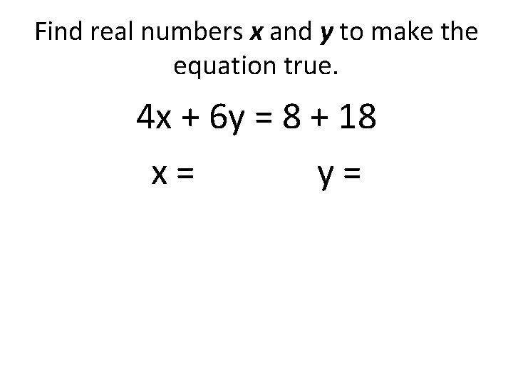 Find real numbers x and y to make the equation true. 4 x +