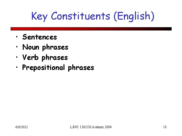 Key Constituents (English) • • Sentences Noun phrases Verb phrases Prepositional phrases 6/6/2021 LING