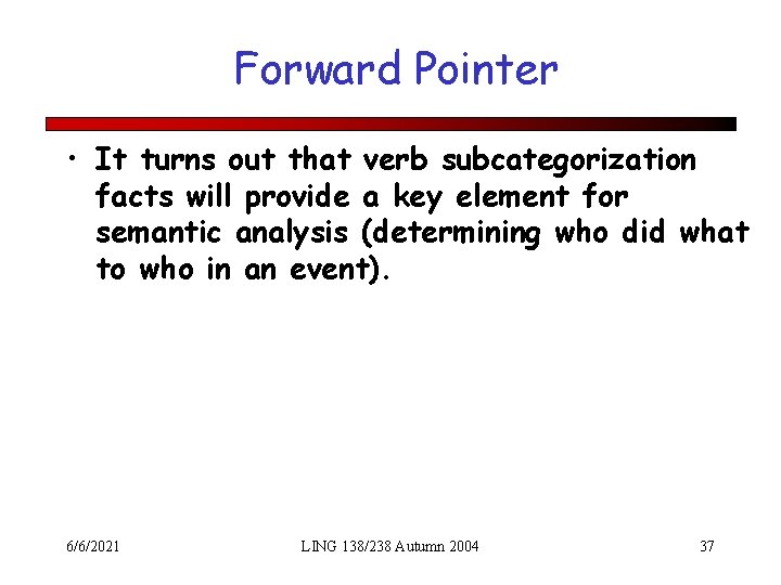 Forward Pointer • It turns out that verb subcategorization facts will provide a key