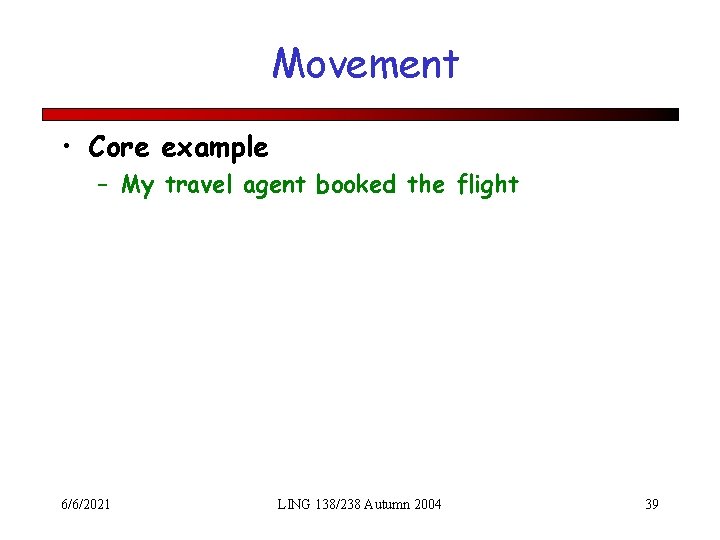 Movement • Core example – My travel agent booked the flight 6/6/2021 LING 138/238