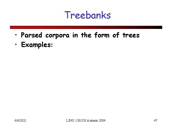 Treebanks • Parsed corpora in the form of trees • Examples: 6/6/2021 LING 138/238