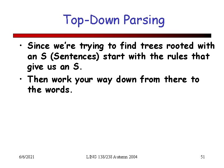 Top-Down Parsing • Since we’re trying to find trees rooted with an S (Sentences)