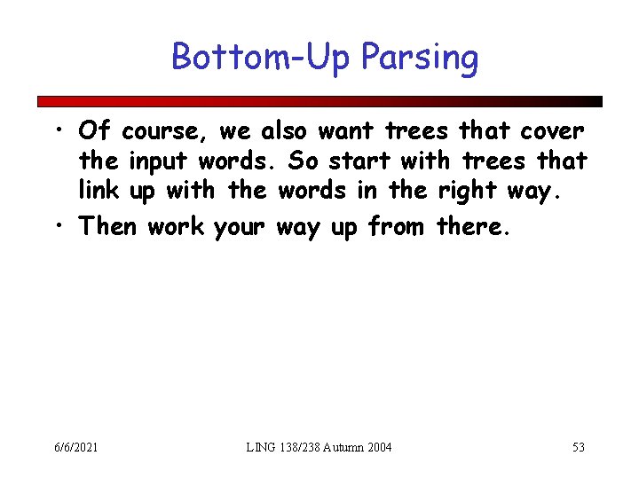 Bottom-Up Parsing • Of course, we also want trees that cover the input words.