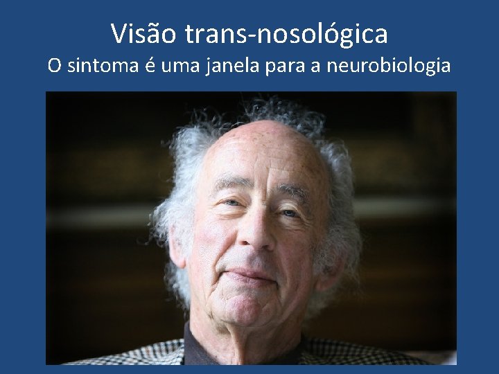 Visão trans-nosológica O sintoma é uma janela para a neurobiologia 