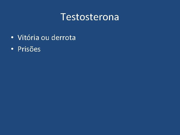 Testosterona • Vitória ou derrota • Prisões 