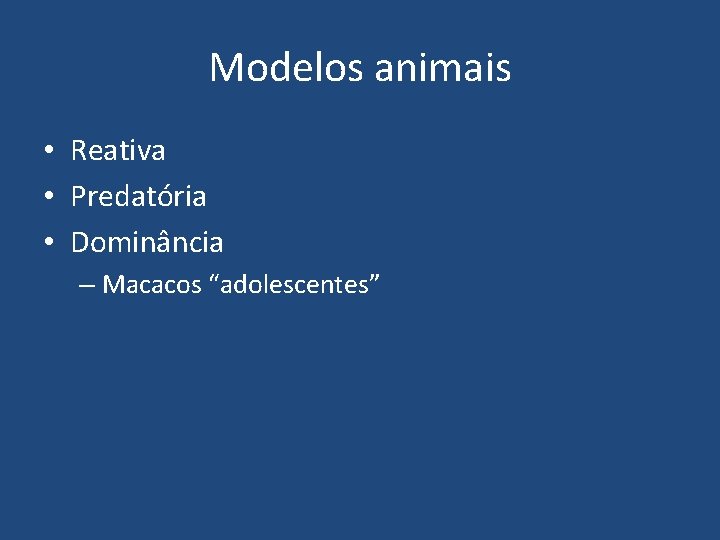 Modelos animais • Reativa • Predatória • Dominância – Macacos “adolescentes” 
