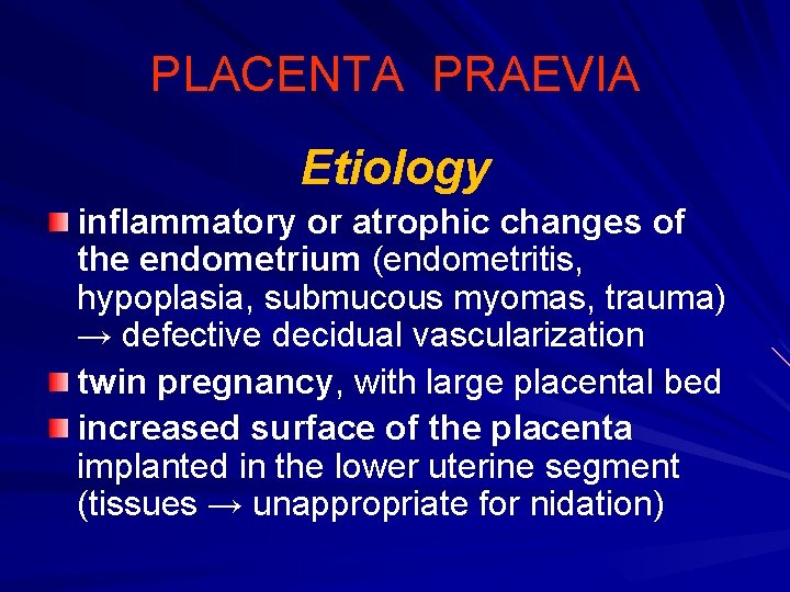 PLACENTA PRAEVIA Etiology inflammatory or atrophic changes of the endometrium (endometritis, hypoplasia, submucous myomas,