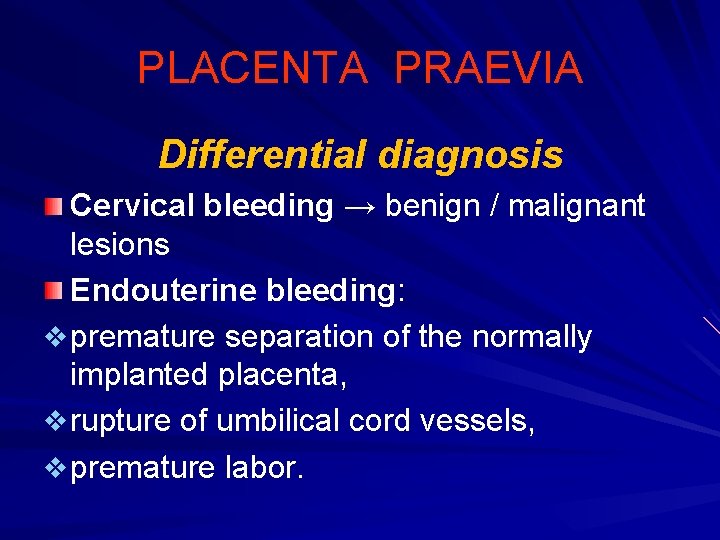 PLACENTA PRAEVIA Differential diagnosis Cervical bleeding → benign / malignant lesions Endouterine bleeding: v