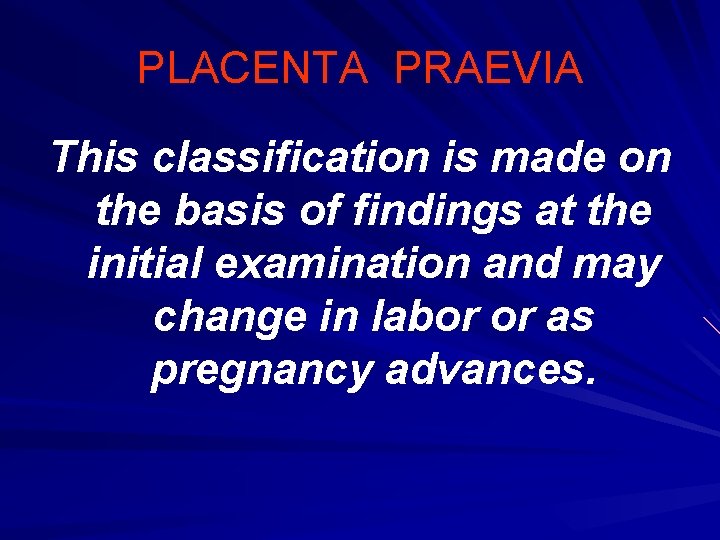 PLACENTA PRAEVIA This classification is made on the basis of findings at the initial
