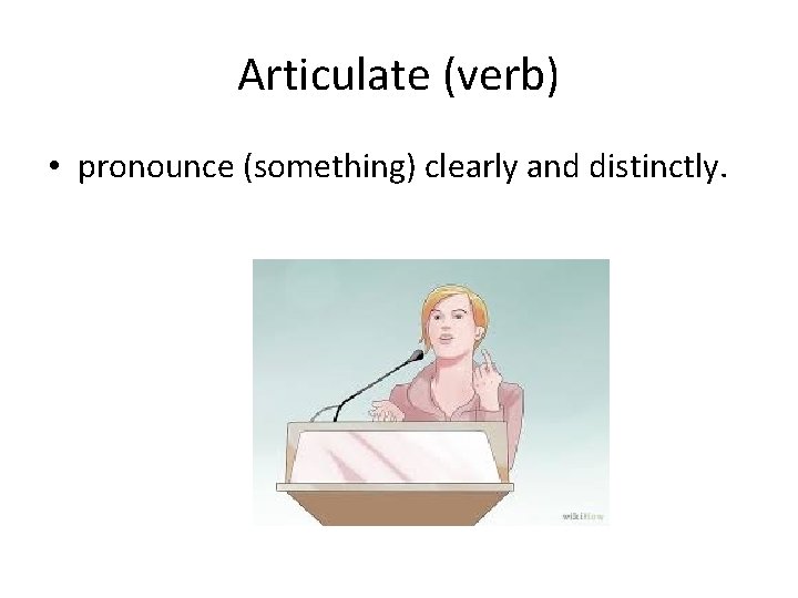 Articulate (verb) • pronounce (something) clearly and distinctly. 