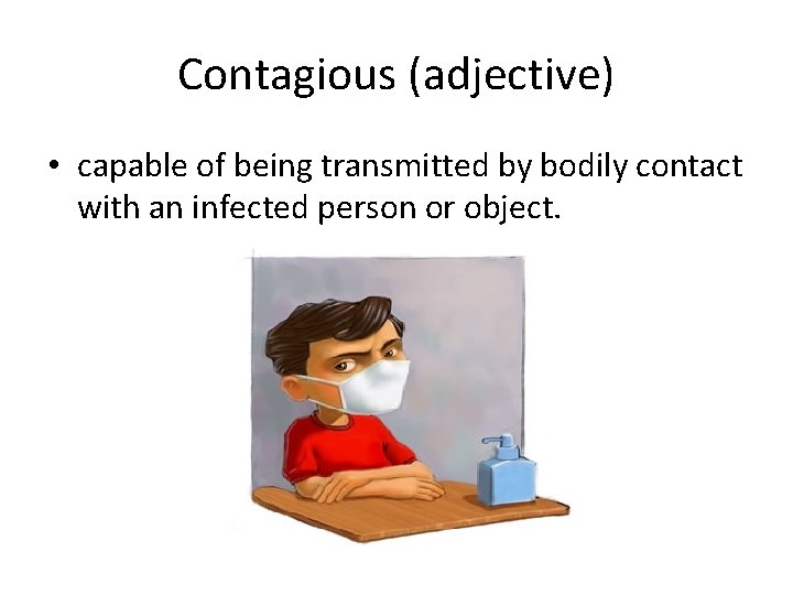 Contagious (adjective) • capable of being transmitted by bodily contact with an infected person