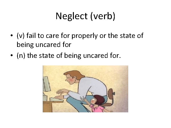 Neglect (verb) • (v) fail to care for properly or the state of being