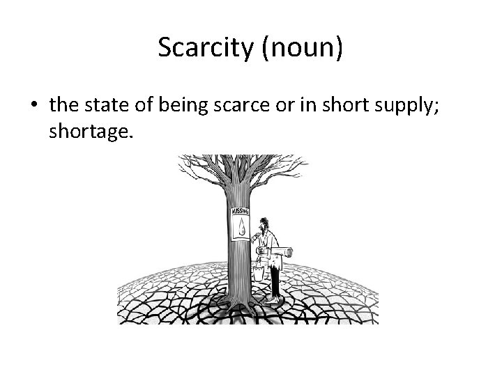Scarcity (noun) • the state of being scarce or in short supply; shortage. 