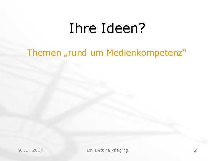 Ihre Ideen? Themen „rund um Medienkompetenz“ 9. Juli 2004 Dr. Bettina Pfleging 2 