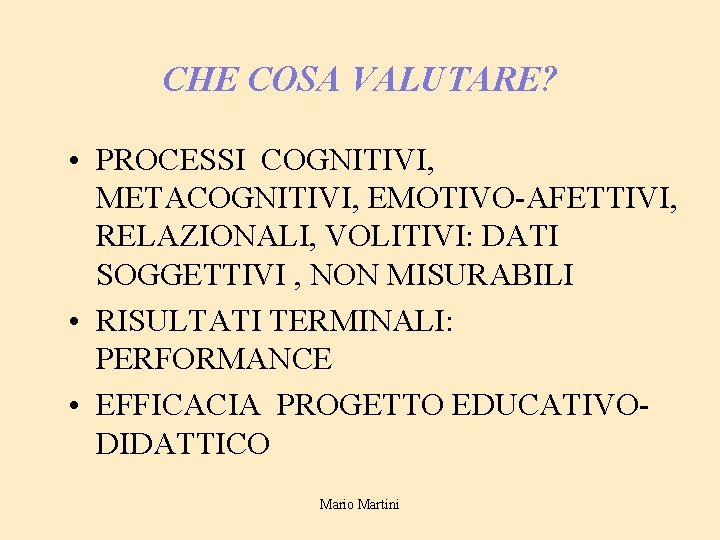 CHE COSA VALUTARE? • PROCESSI COGNITIVI, METACOGNITIVI, EMOTIVO-AFETTIVI, RELAZIONALI, VOLITIVI: DATI SOGGETTIVI , NON