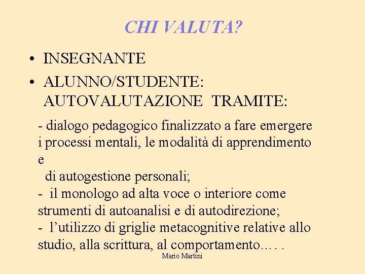 CHI VALUTA? • INSEGNANTE • ALUNNO/STUDENTE: AUTOVALUTAZIONE TRAMITE: - dialogo pedagogico finalizzato a fare