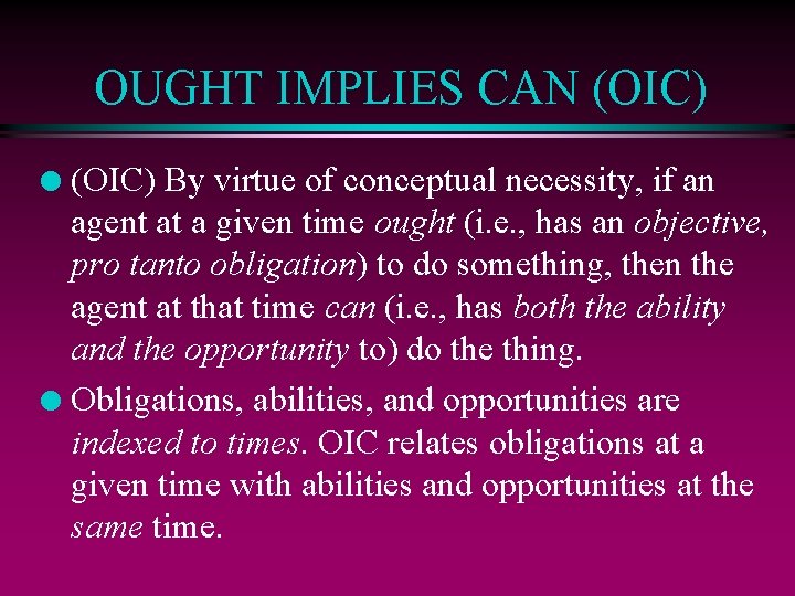 OUGHT IMPLIES CAN (OIC) By virtue of conceptual necessity, if an agent at a