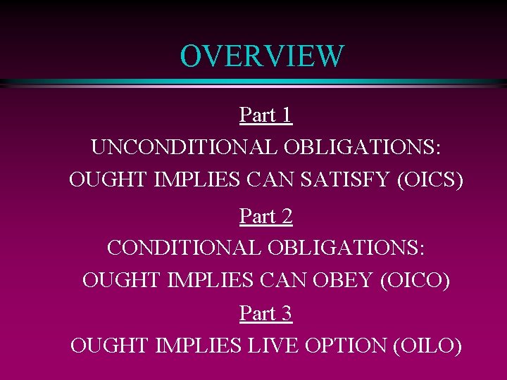 OVERVIEW Part 1 UNCONDITIONAL OBLIGATIONS: OUGHT IMPLIES CAN SATISFY (OICS) Part 2 CONDITIONAL OBLIGATIONS: