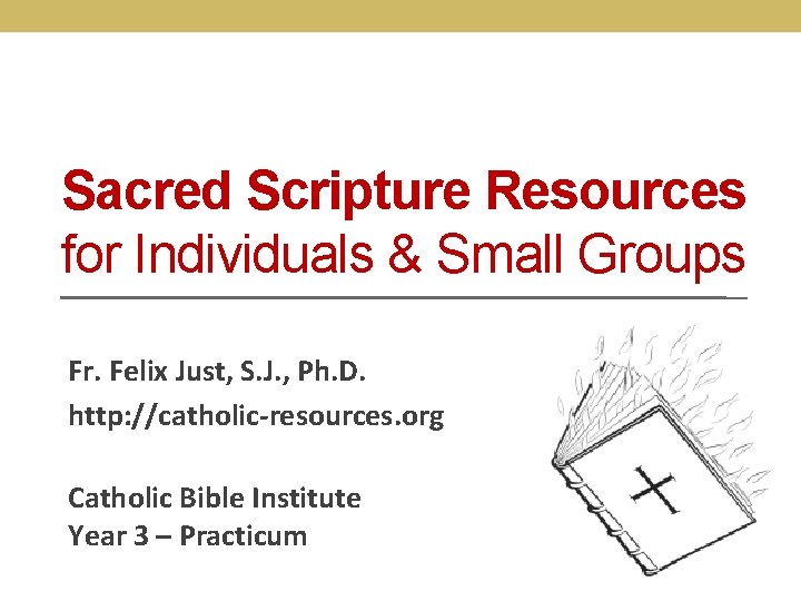 Sacred Scripture Resources for Individuals & Small Groups Fr. Felix Just, S. J. ,