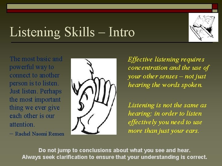 Listening Skills – Intro The most basic and powerful way to connect to another