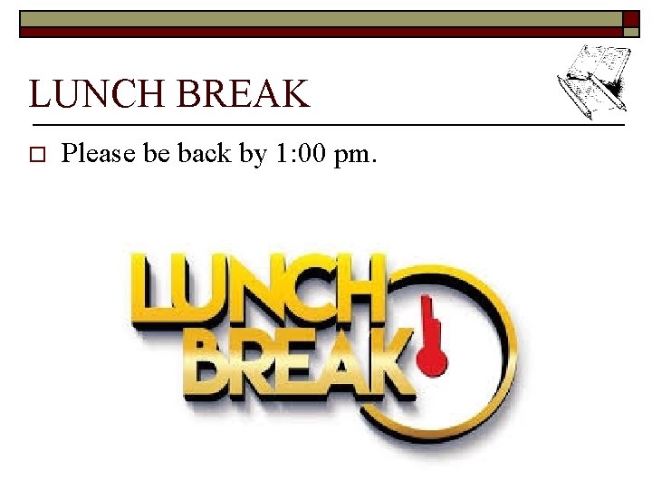 LUNCH BREAK o Please be back by 1: 00 pm. 