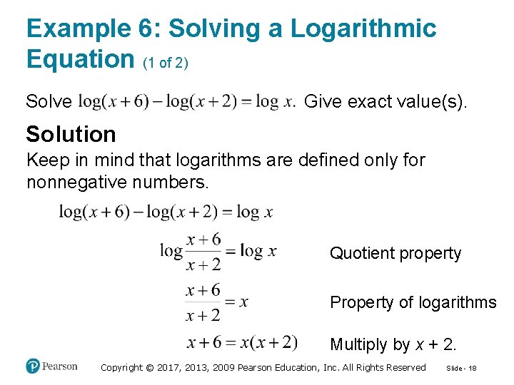 Example 6: Solving a Logarithmic Equation (1 of 2) Give exact value(s). Solve Solution