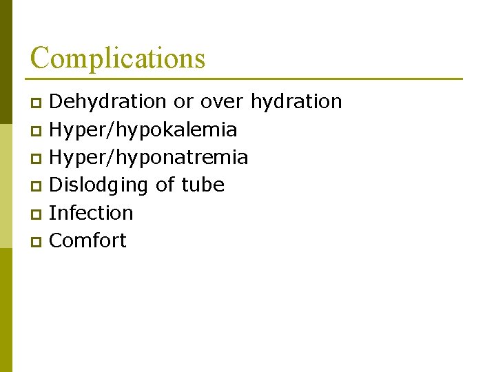 Complications Dehydration or over hydration p Hyper/hypokalemia p Hyper/hyponatremia p Dislodging of tube p