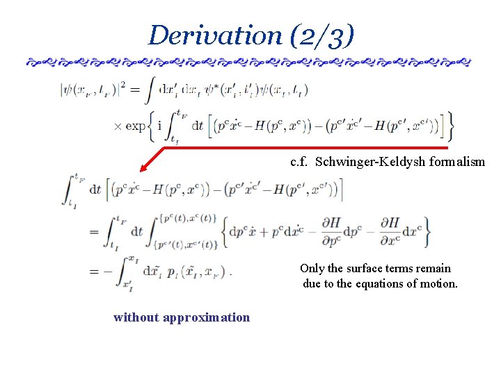 Derivation (2/3) c. f. Schwinger-Keldysh formalism Only the surface terms remain due to the