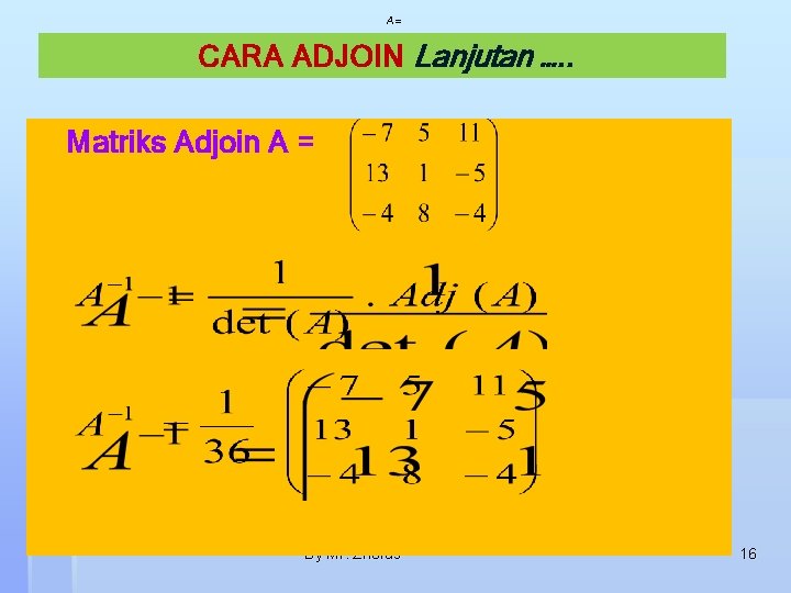 A= CARA ADJOIN Lanjutan …. . Matriks Adjoin A = By Mr. Zhorus 16
