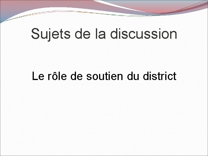 Sujets de la discussion Le rôle de soutien du district 
