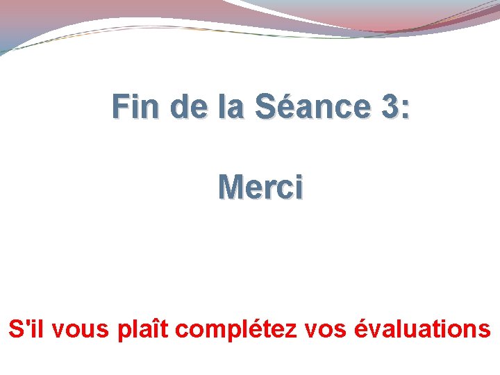 Fin de la Séance 3: Merci S'il vous plaît complétez vos évaluations 