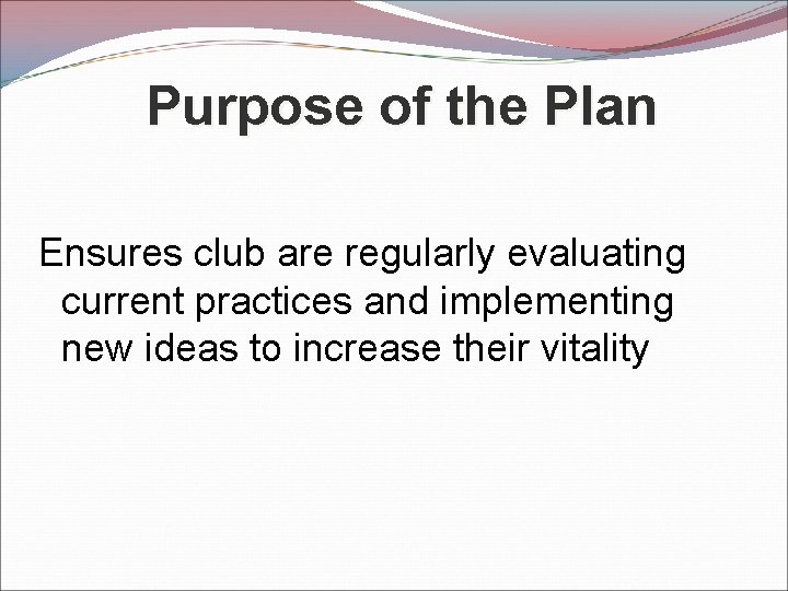 Purpose of the Plan Ensures club are regularly evaluating current practices and implementing new