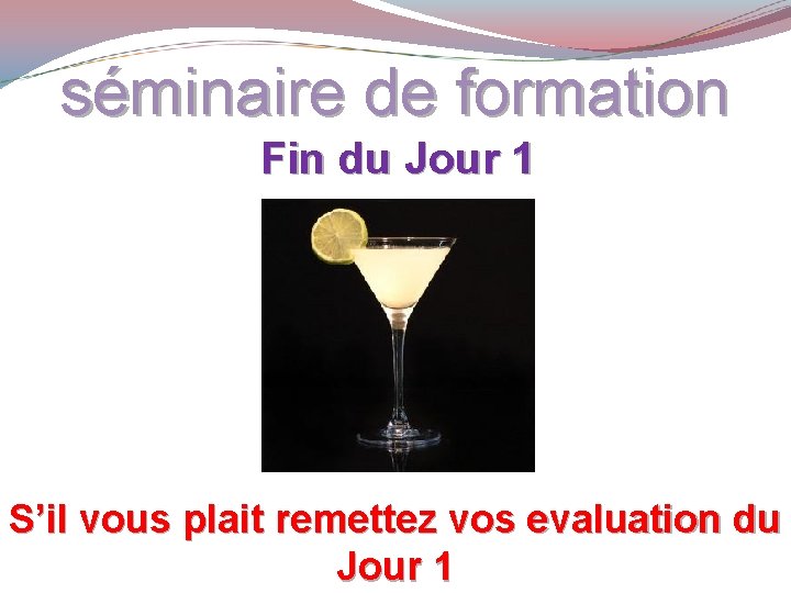 séminaire de formation Fin du Jour 1 S’il vous plait remettez vos evaluation du