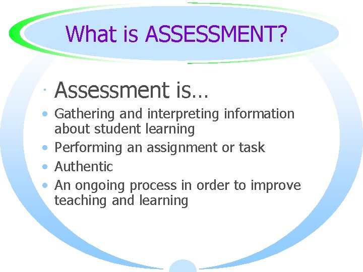 What is ASSESSMENT? · Assessment is… • Gathering and interpreting information about student learning