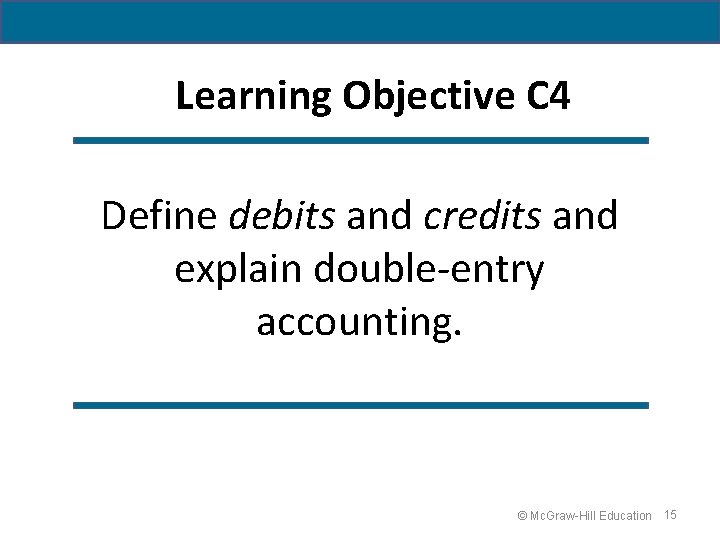 Learning Objective C 4 Define debits and credits and explain double-entry accounting. © Mc.