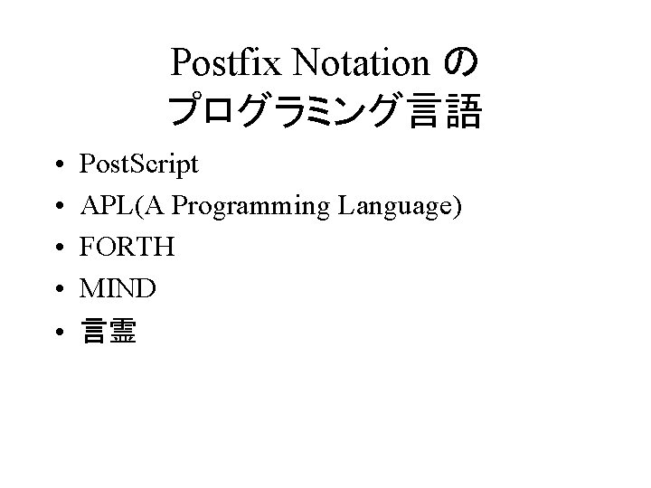 Postfix Notation の プログラミング言語 • • • Post. Script APL(A Programming Language) FORTH MIND