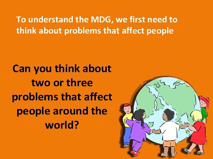 To understand the MDG, we first need to think about problems that affect people