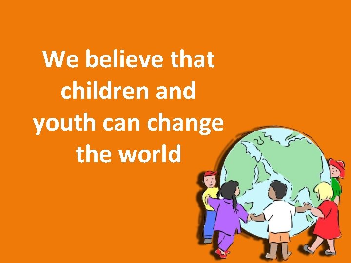 We believe that children and youth can change the world 